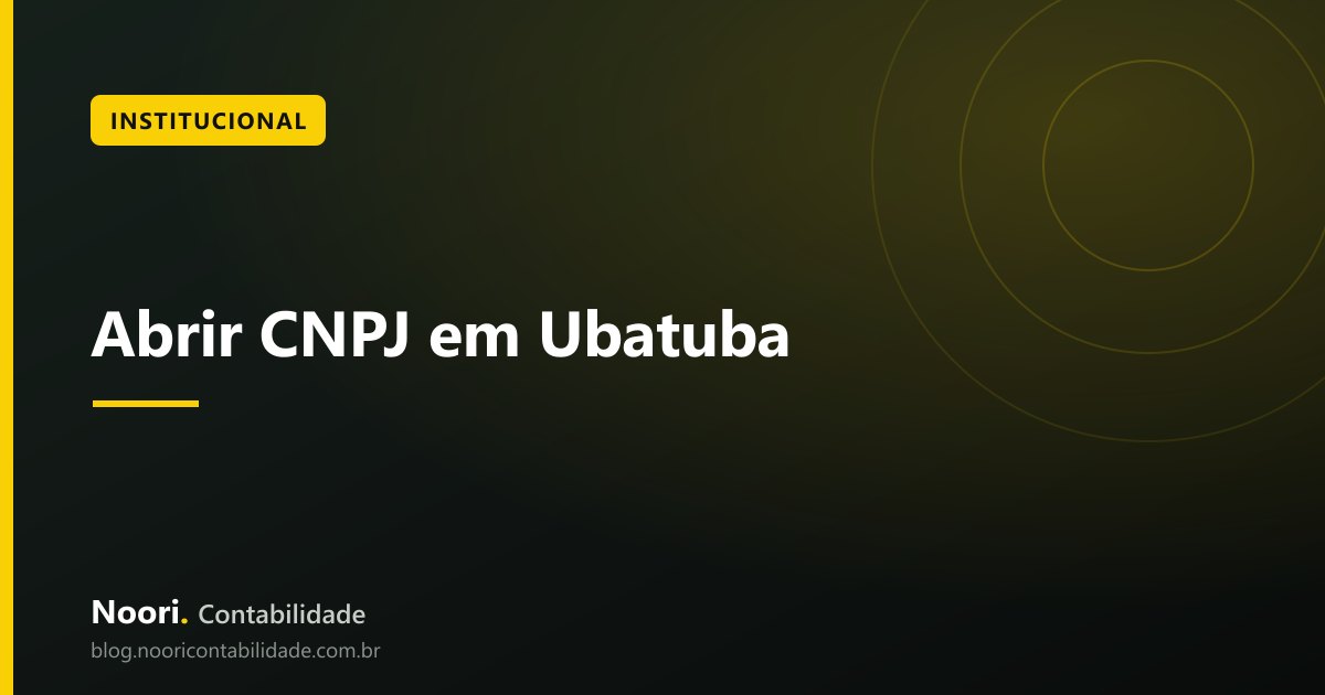 Abrir CNPJ em Ubatuba: Quanto Tempo Leva e Quanto Custa
