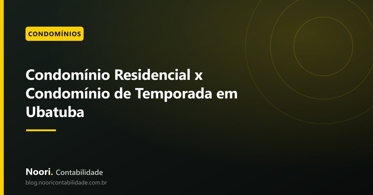 Condomínio Residencial x Condomínio de Temporada em Ubatuba: o que Muda na Gestão Financeira