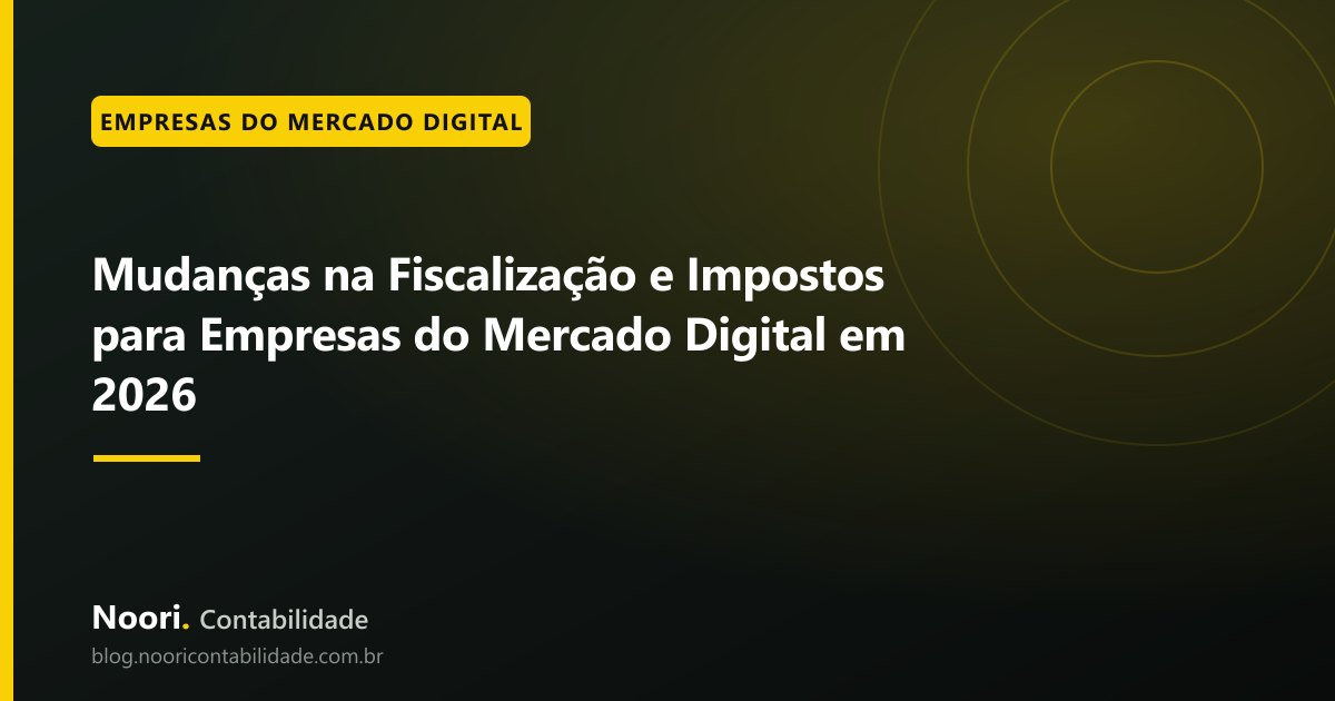 Mudanças na Fiscalização e Impostos para Empresas do Mercado Digital em 2026