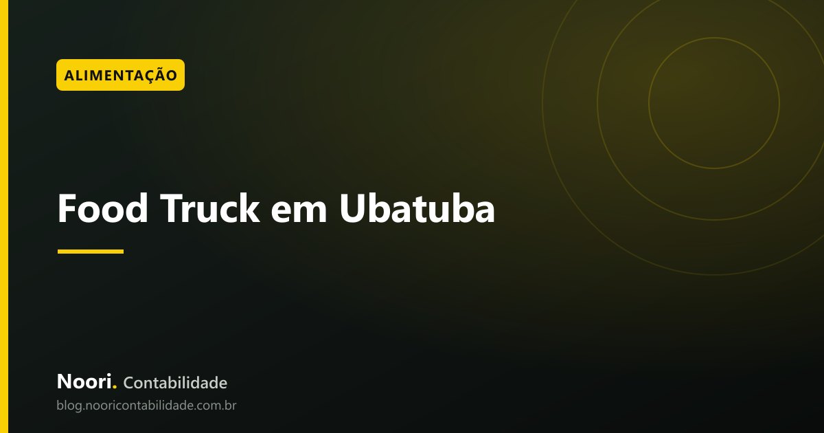 Food Truck em Ubatuba: Licença, Alvará e Simples Nacional