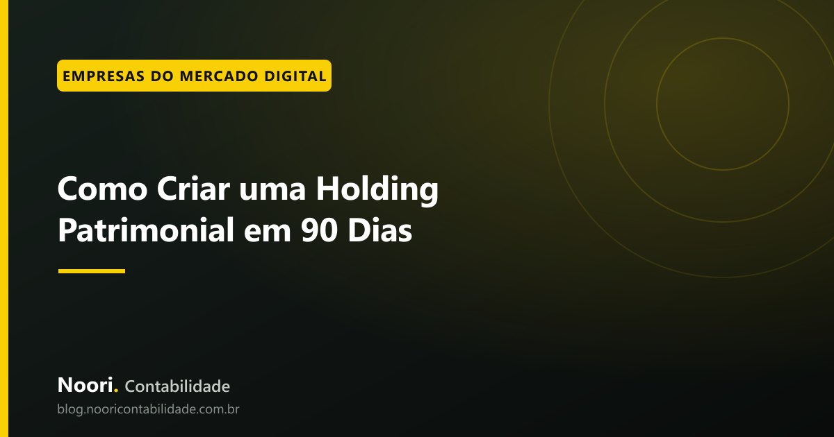 Como Criar uma Holding Patrimonial em 90 Dias: roteiro prático com foco em proteção e sucessão