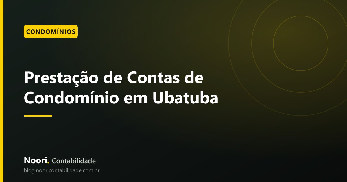 Prestação de Contas de Condomínio em Ubatuba: o que o Síndico Precisa Cobrar do Contador