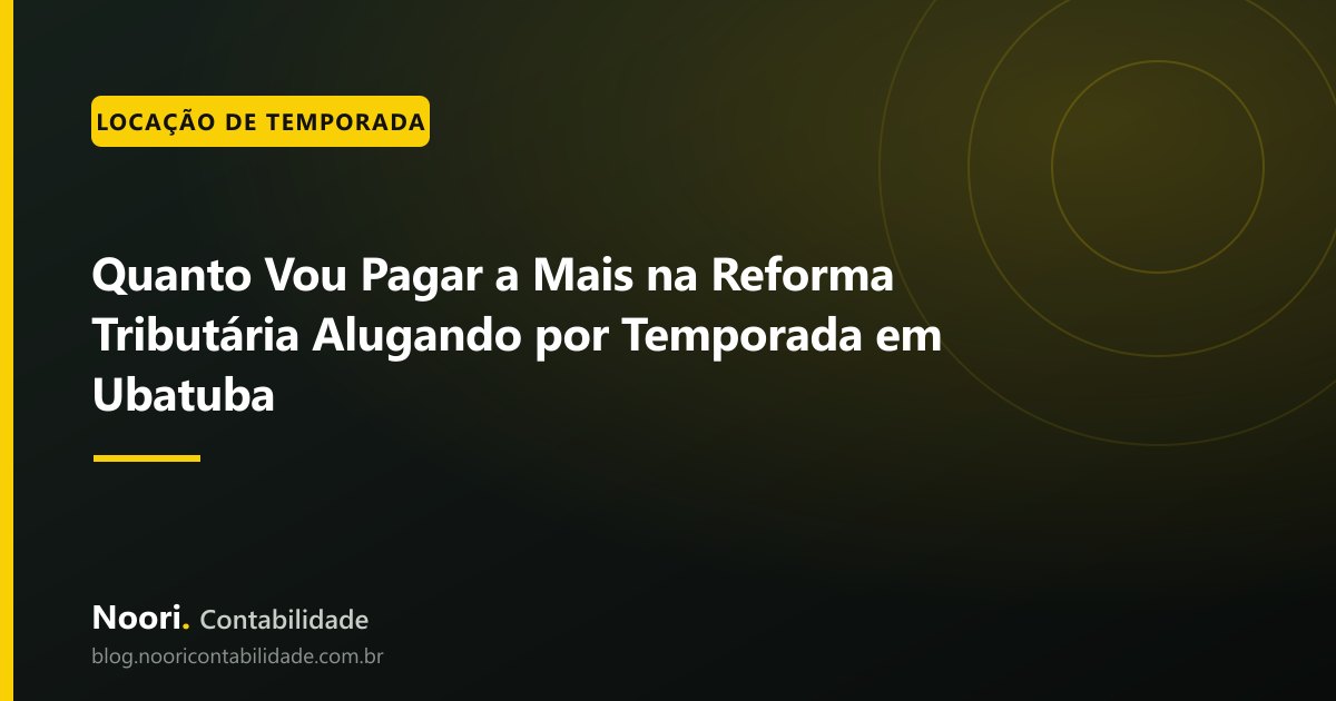 Quanto Vou Pagar a Mais na Reforma Tributária Alugando por Temporada em Ubatuba