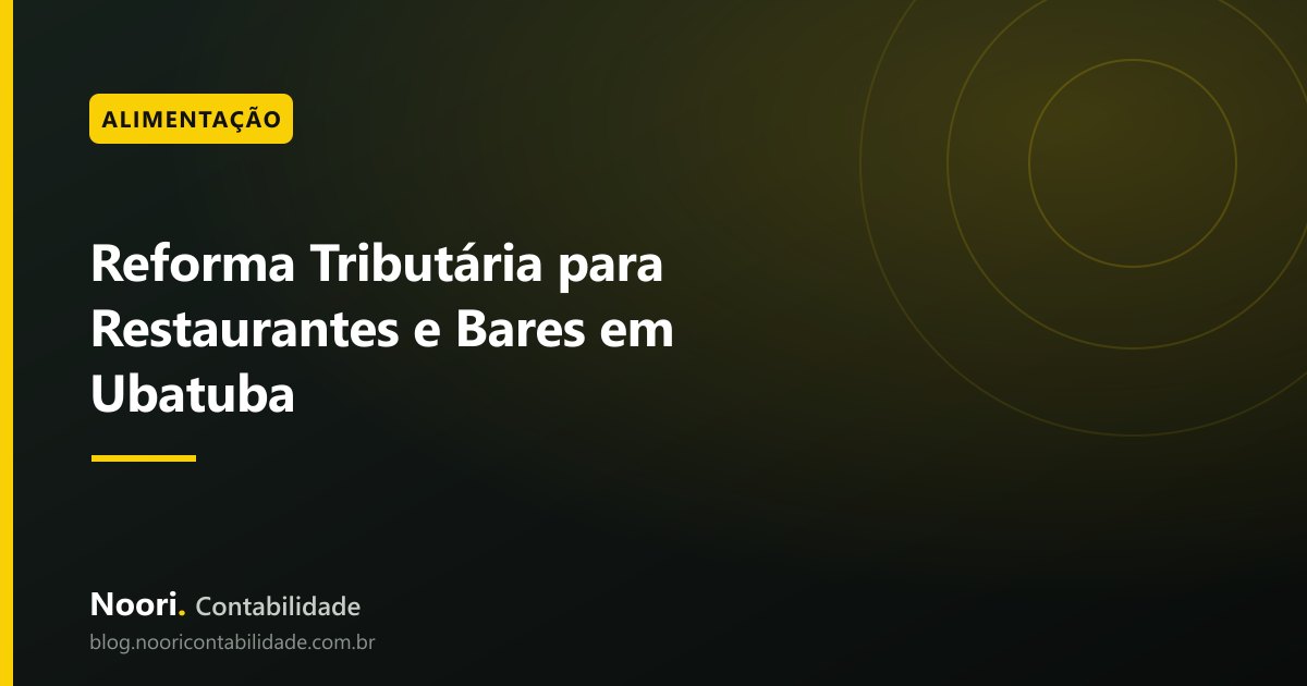 Reforma Tributária para Restaurantes e Bares em Ubatuba: o que Já Está Definido