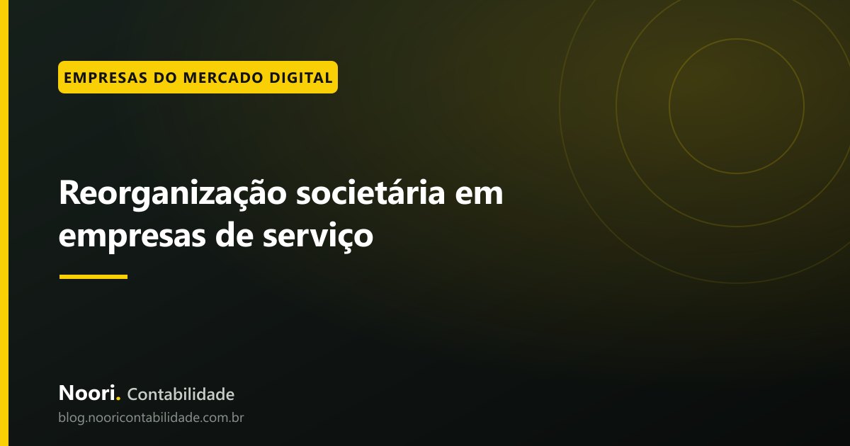 Reorganização societária em empresas de serviço: por onde começar